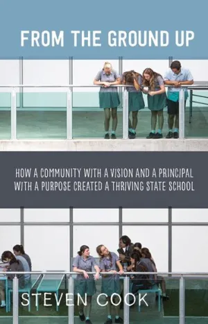 From the Ground Up How a Community with a Vision and a Principal with a Purpose Created a Thriving State School